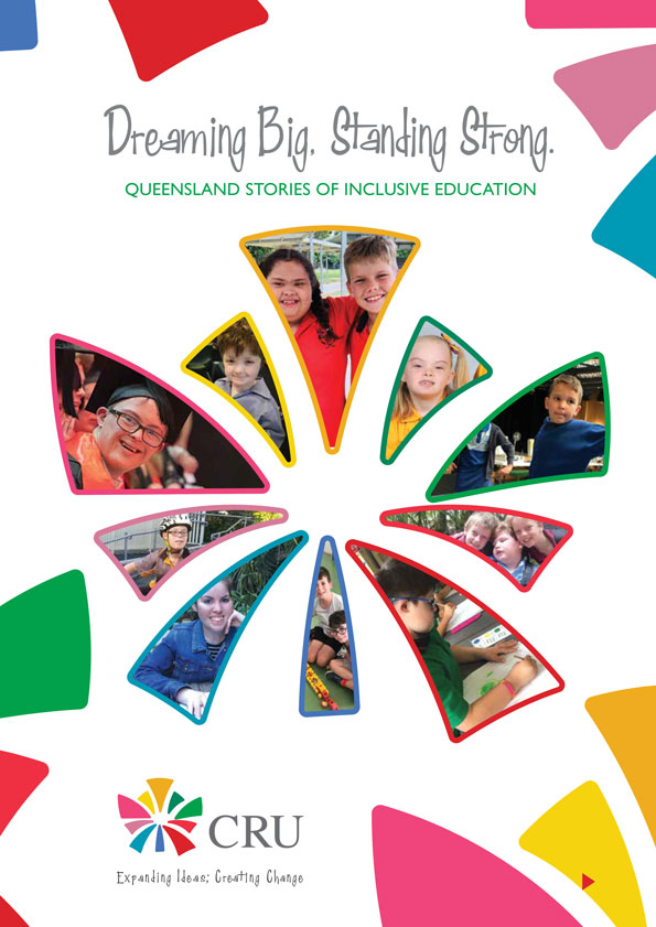 Dreaming Big. Standing Strong. The vibrant and colourful cover of a booklet with the title 'dreaming big and standing strong. Queensland stories of inclusive education'. It has the logo of CRU with it's tagline, Expanding Ideas, Creating Change.